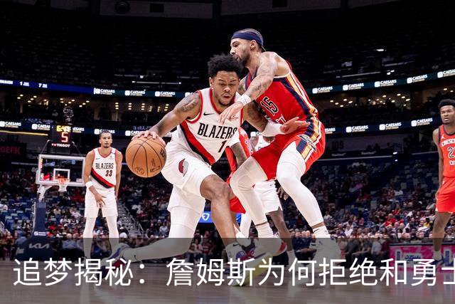 追梦揭秘：詹姆斯为何拒绝和勇士一起组团玩耍